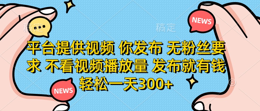 （14317期）平台提供视频 你发布 无粉丝要求 不看视频播放量 发布就有钱 轻松一天300+-鹊桥梦网创