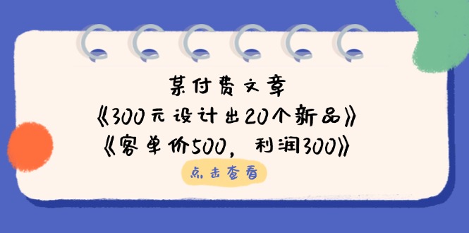 （14209期）某付费文章：《300元设计出20个新品》+《客单价500，利润300》-鹊桥梦网创