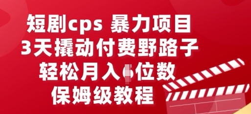 短剧cps暴力项目，3天撬动付费野路子，有人偷偷月入五位数，保姆级教程-鹊桥梦网创