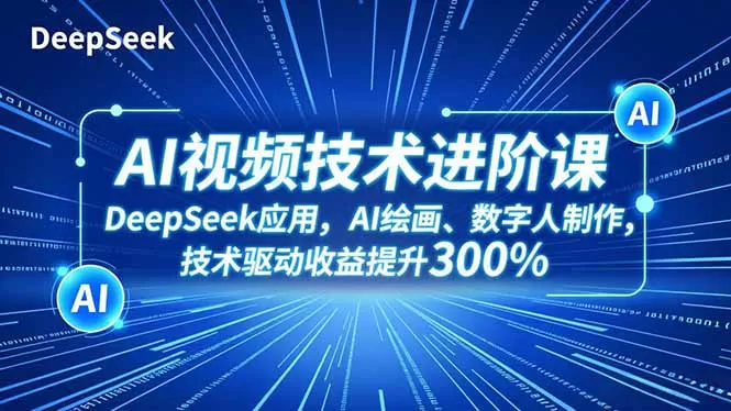 AI视频技术进阶课，DeepSeek应用、AI绘画、数字人制作，技术驱动收益提升300%-鹊桥梦网创