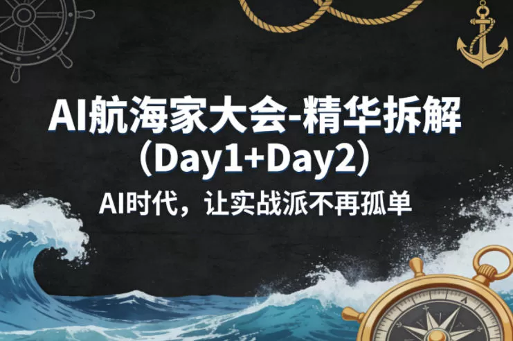 AI航海家大会-精华拆解（Day1+Day2）AI时代，让实战派不再孤单-鹊桥梦网创