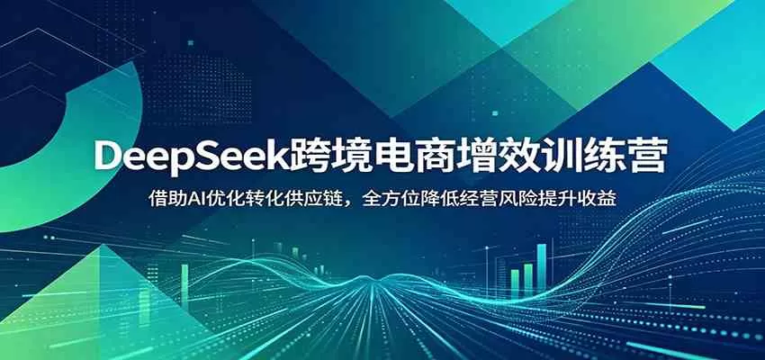 DeepSeek跨境电商增效训练营:借助AI优化转化供应链,全方位降低经营风险提升收益 DeepSeek跨境电商增效训练营:借助AI优化转化供应链,全方位降低经营风险提升收益