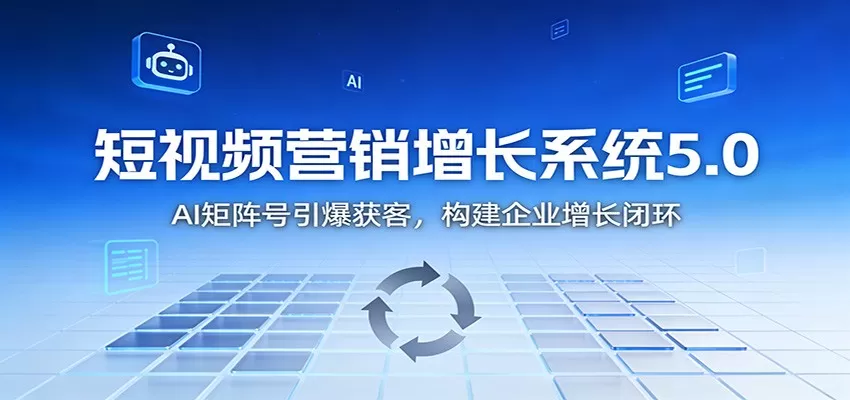短视频营销增长系统5.0:AI 矩阵号引爆获客,构建企业增长闭环 短视频营销增长系统5.0:AI 矩阵号引爆获客,构建企业增长闭环
