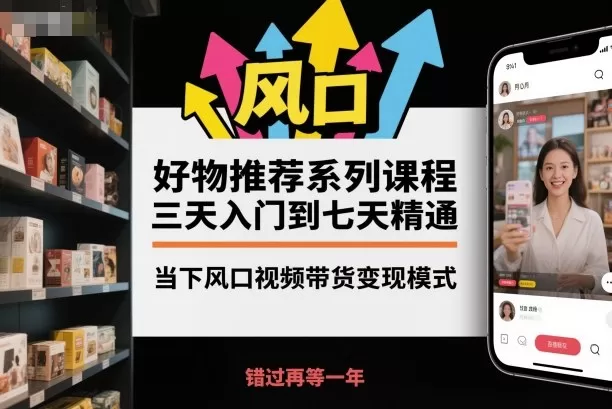 好物推荐系列课程,三天入门到七天精通,当下风口视频带货变现模式-鹊桥梦网创