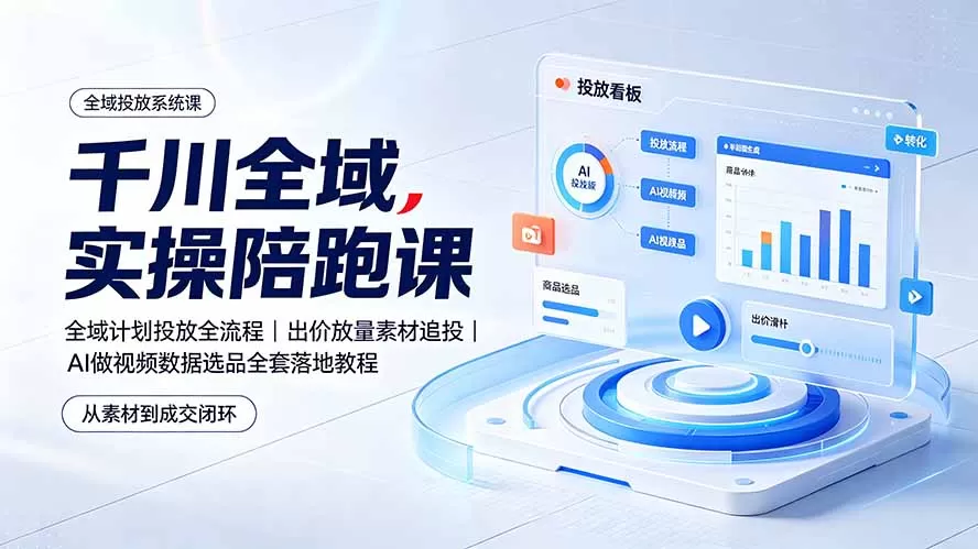 千川全域实操陪跑课：全域计划投放全流程｜出价放量素材追投｜AI做视频数据选品全套落地教程-鹊桥梦网创