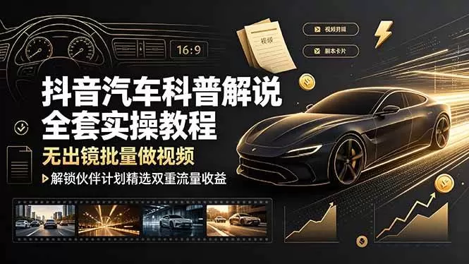 （19133期）抖音汽车科普解说全套实操教程，无出镜批量做视频，解锁伙伴计划精选双重流量收益-鹊桥梦网创