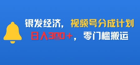 银发经济，视频号分成计划，日入3张＋，零门槛搬运-鹊桥梦网创