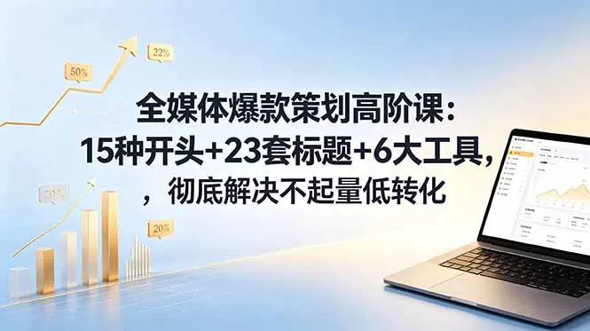 全媒体爆款策划高阶课：15种开头+23套标题+6大工具，彻底解决不起量低转化-鹊桥梦网创
