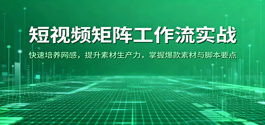 短视频矩阵工作流实战：快速培养网感，提升素材生产力，掌握爆款素材与脚本要点-鹊桥梦网创