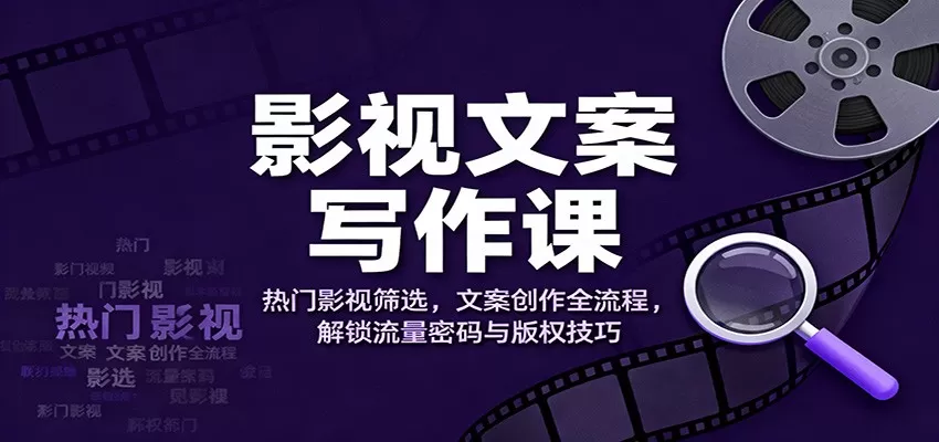影视文案写作课:热门影视筛选,文案创作全流程,解锁流量密码与版权技巧-鹊桥梦网创