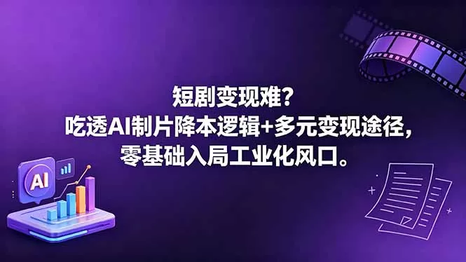 短剧变现难？吃透AI制片降本逻辑+多元变现途径，零基础入局工业化风口-鹊桥梦网创
