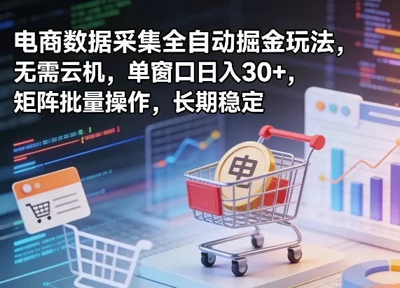 独家电商数据采集全自动掘金玩法，无需云机，单窗口日入30+，矩阵批量操作，长期稳定【揭秘】-鹊桥梦网创