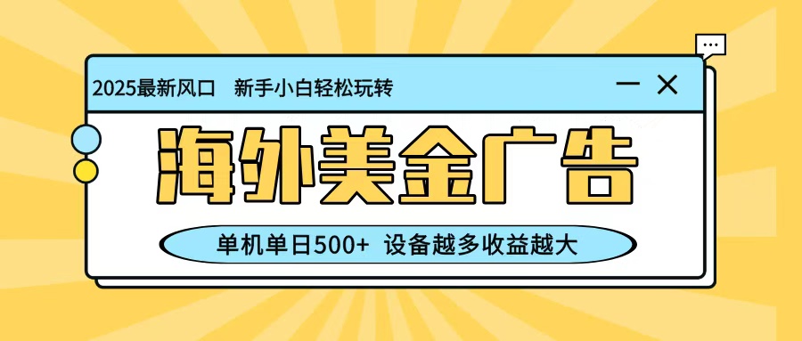 最新蓝海项目，海外美金广告，单机单日500+，可矩阵放大，设备越多收益越大-鹊桥梦网创