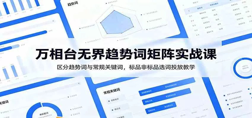 万相台无界趋势词矩阵实战课：区分趋势词与常规关键词，标品非标品选词投放教学-鹊桥梦网创