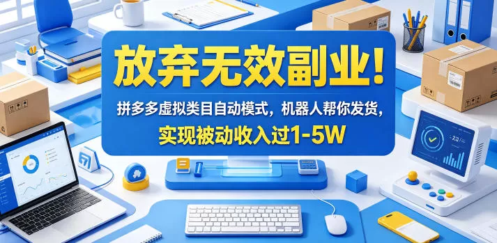 放弃无效副业！拼多多虚拟类目自动模式，机器人帮你发货，实现被动收入过1-5W【揭秘】-鹊桥梦网创