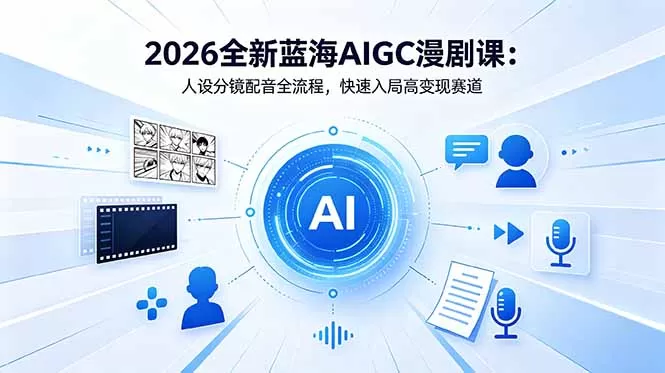 2026全新蓝海AIGC漫剧课：人设分镜配音全流程，快速入局高变现赛道-鹊桥梦网创