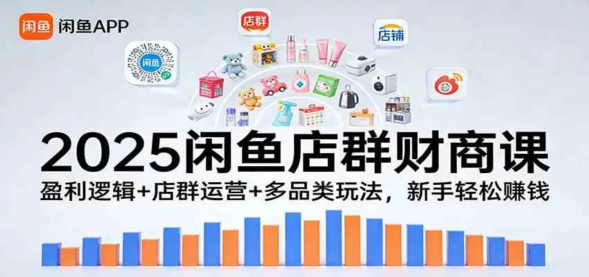 2025闲鱼店群财商课：盈利逻辑+店群运营+多品类玩法，新手轻松赚钱-鹊桥梦网创
