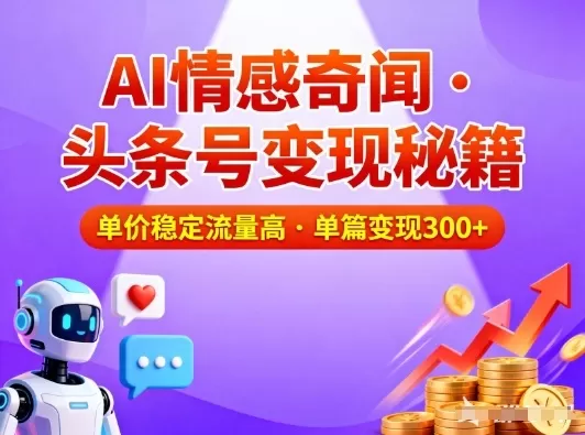 头条号做AI情感奇闻内容，单价稳定流量高，一篇变现3张-鹊桥梦网创