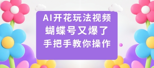 AI开花玩法视频,蝴蝶号又爆了,手把手教你操作-鹊桥梦网创