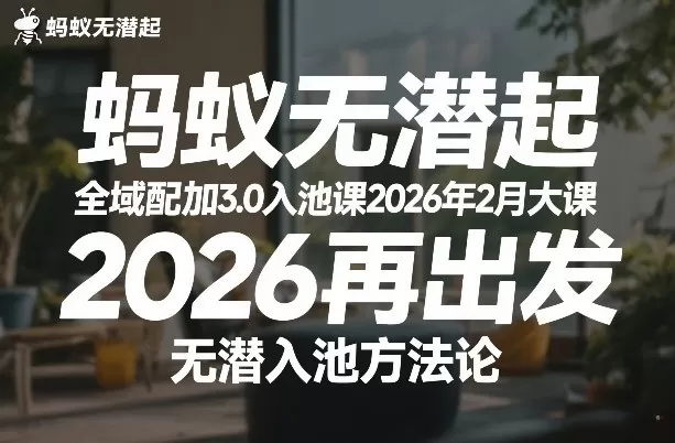 蚂蚁无潜不起全域配抖加3.0入池课2026年2月大课，2026再出发，无潜入池方法论-鹊桥梦网创