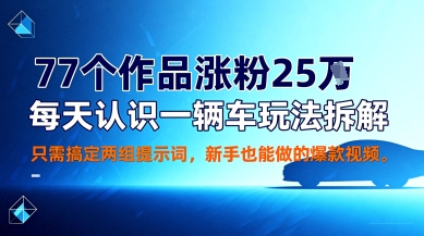 77个作品涨粉25W，每天认识一辆车玩法拆解，只需搞定两组提示词，新手也能做的爆款视频-鹊桥梦网创