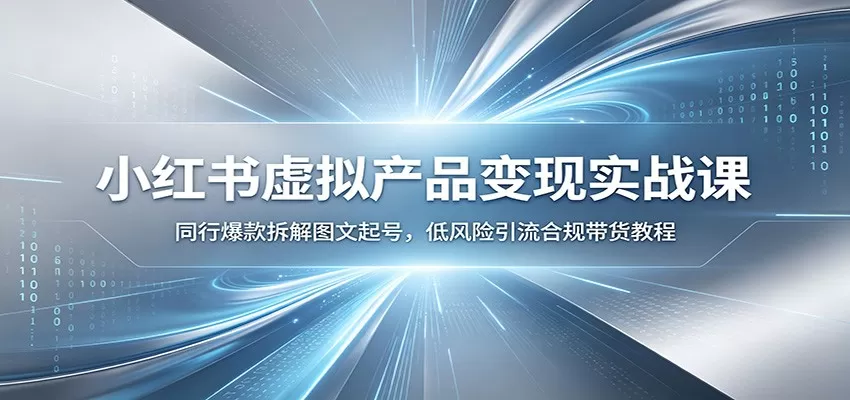 小红书虚拟产品变现实战课:同行爆款拆解图文起号,低风险引流合规带货教程 小红书虚拟产品变现实战课:同行爆款拆解图文起号,低风险引流合规带货教程