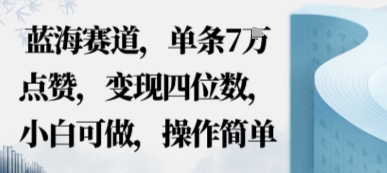 蓝海赛道，单条7W点赞，变现四位数，小白可做，操作简单-鹊桥梦网创
