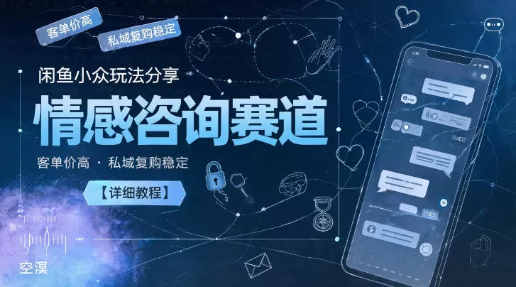 闲鱼小众玩法分享，情感咨询赛道，客单价高，私域复购稳定【详细教程】-鹊桥梦网创
