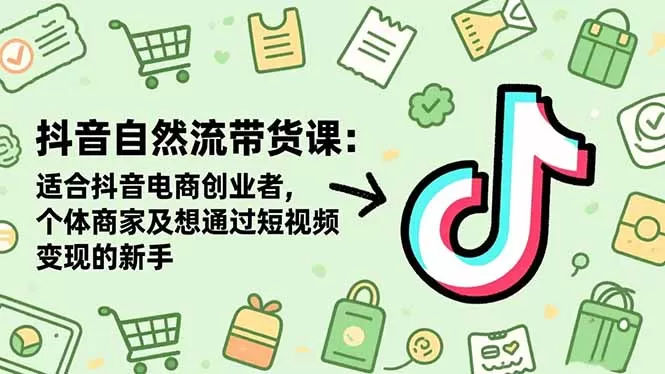 抖音自然流带货课：适合抖音电商创业者,个体商家及想通过短视频变现的新手-鹊桥梦网创