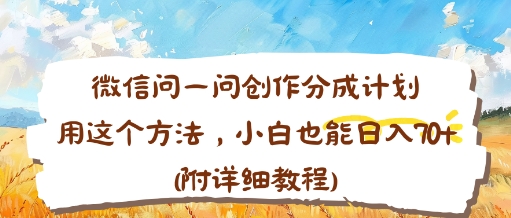 微信问一问创作分成计划，用这个方法，小白也能日入70+(附详细教程)-鹊桥梦网创