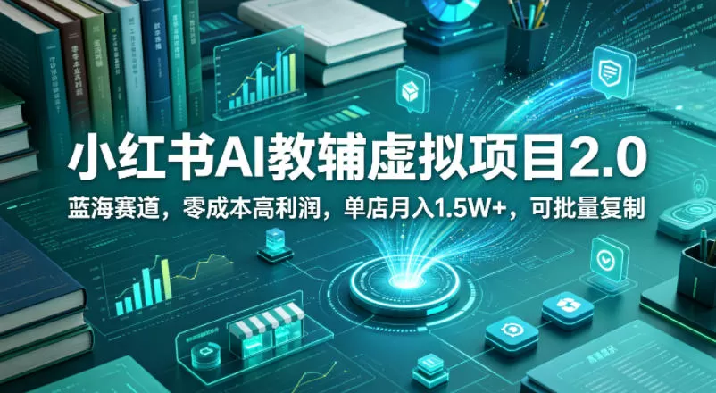 小红书AI教辅虚拟项目2.0，蓝海赛道，零成本高利润，单店月入1.5W+，可批量复制-鹊桥梦网创