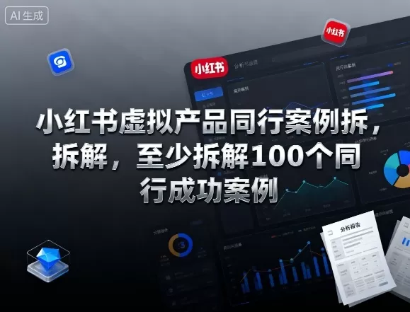 小红书虚拟产品同行案例拆解，至少拆解100个同行成功案例（完结）