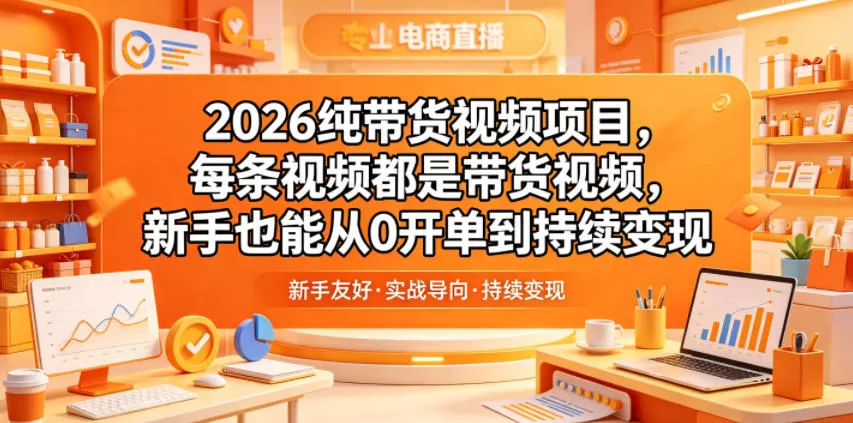 2026纯带货视频项目，每条视频都是带货视频，新手也能从0开单到持续变现-鹊桥梦网创