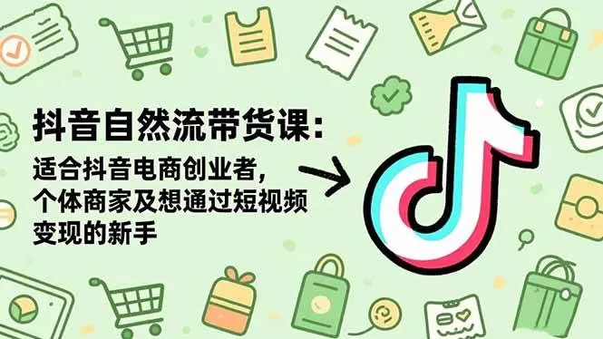 （16528期）抖音自然流带货课：适合抖音电商创业者,个体商家及想通过短视频变现的新手-鹊桥梦网创