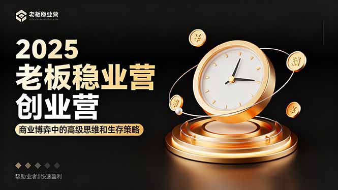 2025老板稳赚创业营：商业博弈中高级思维和生存策略，帮助创业者快速盈利-鹊桥梦网创