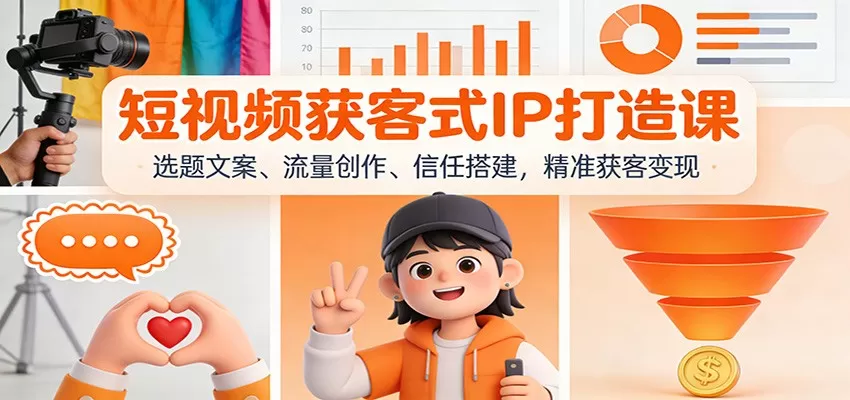 短视频获客式IP打造课:选题文案、流量创作、信任搭建,精准获客变现-鹊桥梦网创