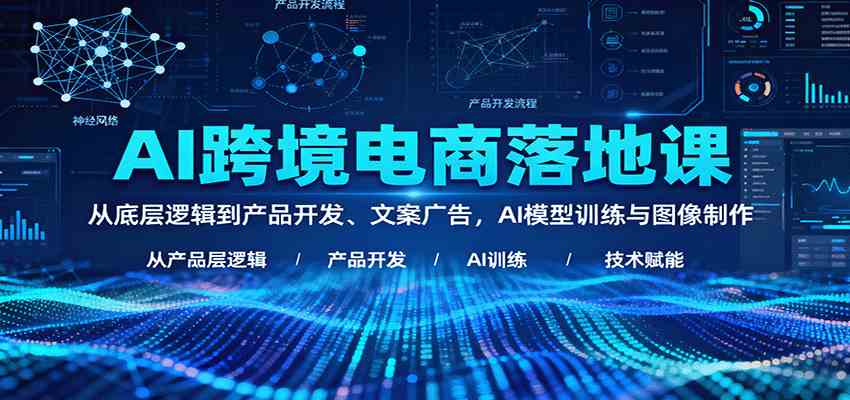 AI跨境电商落地课:从底层逻辑到产品开发、文案广告,AI模型训练与图像制作-鹊桥梦网创