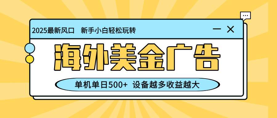 （16454期）最新蓝海项目，海外美金广告，单机单日500+，可矩阵放大，设备越多收益…-鹊桥梦网创
