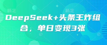 DeepSeek+头条王炸组合，单日变现3张-鹊桥梦网创