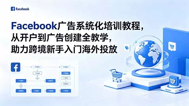 Facebook广告系统化培训教程，从开户到广告创建全教学，助力跨境新手入门海外投放-鹊桥梦网创