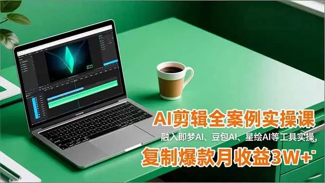 (16770期)AI剪辑全案例实操课,融入即梦AI、豆包AI、星绘AI等工具实操,复制爆款月收益3W+-鹊桥梦网创