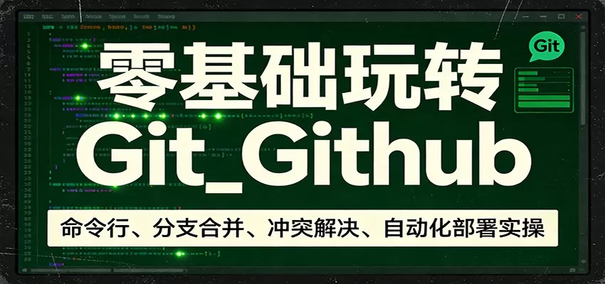 零基础玩转Git_Github：命令行、分支合并、冲突解决、自动化部署实操