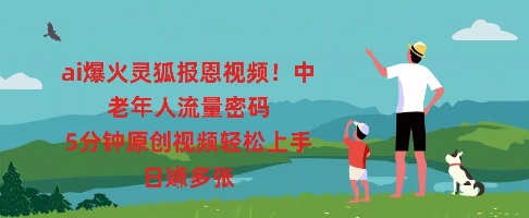 ai爆火灵狐报恩视频，中老年人流量密码，5分钟原创视频轻松上手，日入多张-鹊桥梦网创