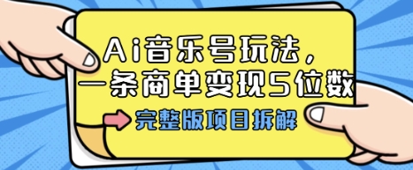 Ai音乐号玩法，多平台几十万粉，一条商单变现5位数，完整版项目拆解-鹊桥梦网创