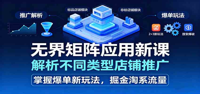 无界矩阵应用新课，解析不同类型店铺推广，掌握爆单新玩法，掘金淘系流量-鹊桥梦网创