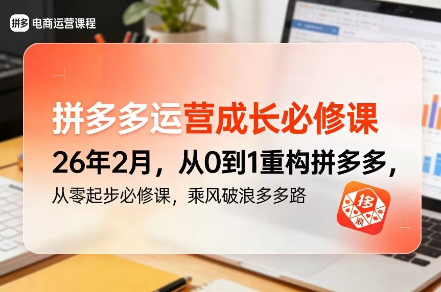 拼多多运营成长必修课26年2月，从0到1重构拼多多，从零起步必修课，乘风破浪多多路-鹊桥梦网创