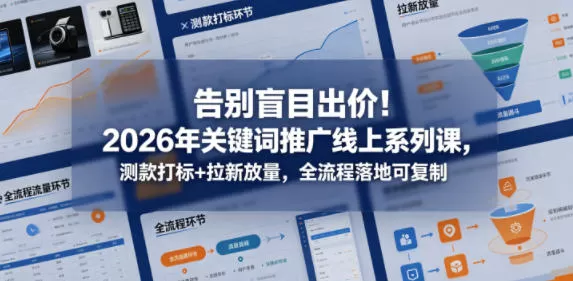告别盲目出价！2026年关键词推广线上系列课，测款打标+拉新放量，全流程落地可复制（更新0516）-鹊桥梦网创