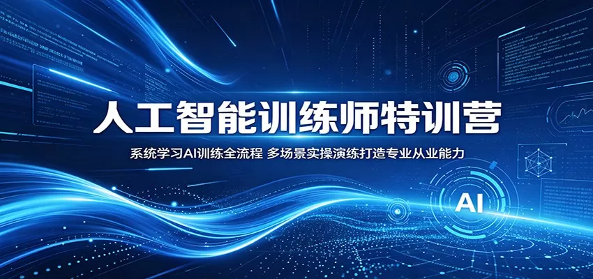 人工智能训练师特训营：系统学习AI训练全流程，多场景实操演练打造专业从业能力-鹊桥梦网创