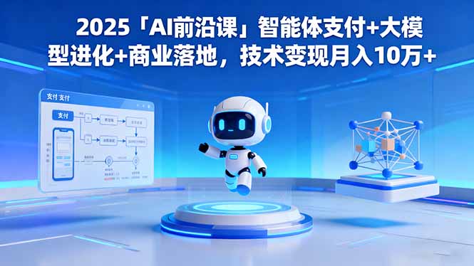 2025「AI前沿课」智能体支付+大模型进化+商业落地，技术变现月入10万+-鹊桥梦网创