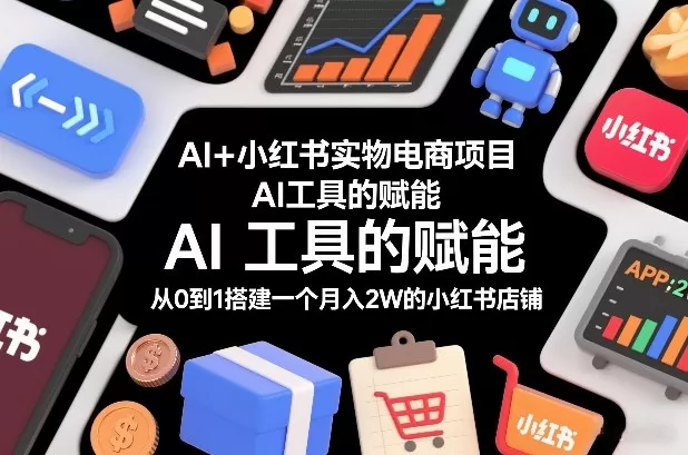 AI+小红书实物电商项目，AI工具的赋能，从0到1搭建一个月入2W的小红书店铺-鹊桥梦网创